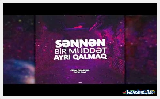Orxan Qarabasma&Saybu Swag - Səndən bir müddət ayrı qalmaq - LoaDinG.Az