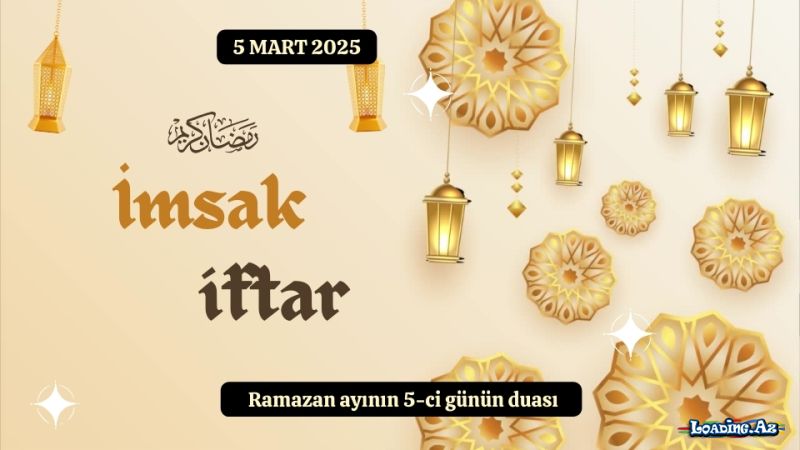Ramazan ayının 5-ci günün duası 5 MART 2025 İmsak və iftar vaxtları