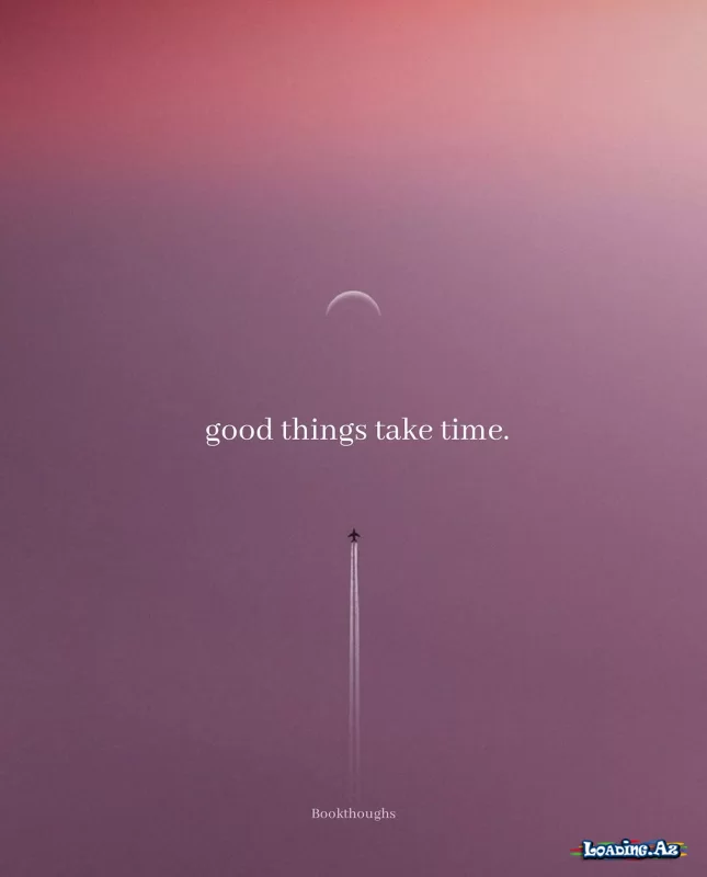 Good things take time - LoaDinG.Az